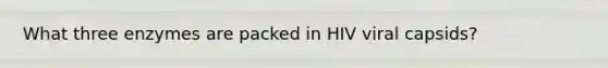 What three enzymes are packed in HIV viral capsids?