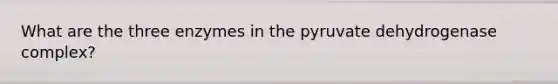 What are the three enzymes in the pyruvate dehydrogenase complex?