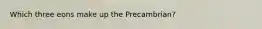 Which three eons make up the Precambrian?