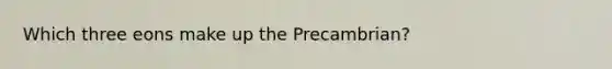 Which three eons make up the Precambrian?