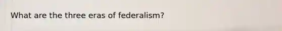 What are the three eras of federalism?