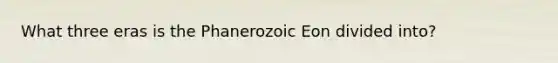 What three eras is the Phanerozoic Eon divided into?