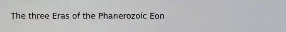 The three Eras of the Phanerozoic Eon