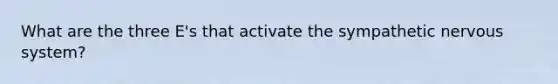 What are the three E's that activate the sympathetic nervous system?