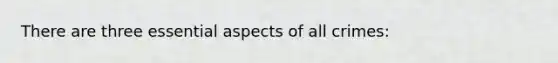 There are three essential aspects of all crimes: