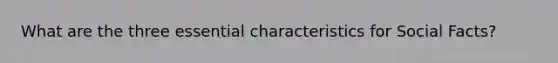 What are the three essential characteristics for Social Facts?