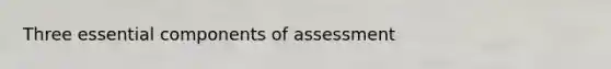 Three essential components of assessment