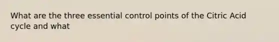 What are the three essential control points of the Citric Acid cycle and what