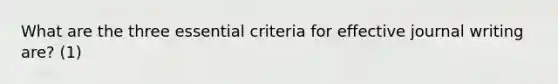 What are the three essential criteria for effective journal writing are? (1)