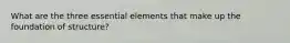 What are the three essential elements that make up the foundation of structure?