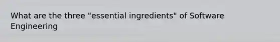 What are the three "essential ingredients" of Software Engineering