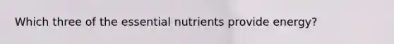 Which three of the essential nutrients provide energy?