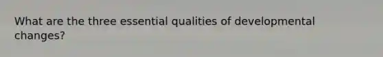 What are the three essential qualities of developmental changes?