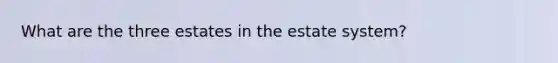 What are the three estates in the estate system?