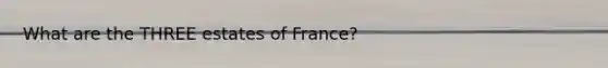 What are the THREE estates of France?