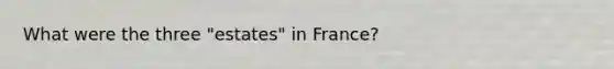 What were the three "estates" in France?