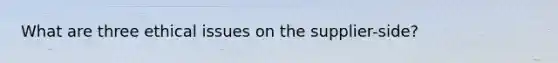 What are three ethical issues on the supplier-side?