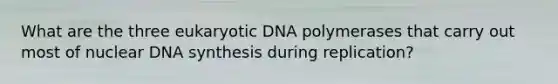 What are the three eukaryotic DNA polymerases that carry out most of nuclear DNA synthesis during replication?