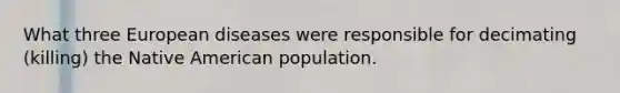 What three European diseases were responsible for decimating (killing) the Native American population.