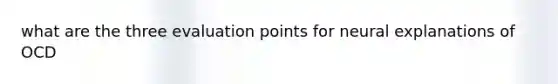 what are the three evaluation points for neural explanations of OCD