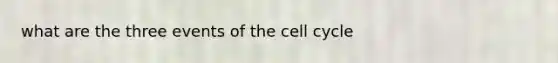 what are the three events of the cell cycle