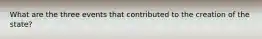 What are the three events that contributed to the creation of the state?