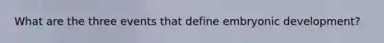 What are the three events that define embryonic development?