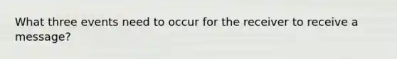 What three events need to occur for the receiver to receive a message?