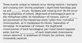 Three events unique to meiosis occur during meiosis I: Synapsis and crossing over. During prophase I, duplicated homologs pair up and ________ occurs. Synapsis and crossing over do not occur during prophase of mitosis. Alignment of homologous pairs at the metaphase plate. At metaphase I of meiosis, pairs of _______ are positioned at the metaphase plate, rather than individual chromosomes, as in metaphase of mitosis. Separation of homologs. At anaphase I of meiosis, the duplicated chromosomes of each homologous pair move toward opposite poles, but the _____________ of each duplicated chromosome remain attached. In anaphase of mitosis, by contrast, sister chromatids separate