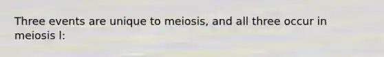 Th￼ree events are unique to meiosis, and all three occur in meiosis l: