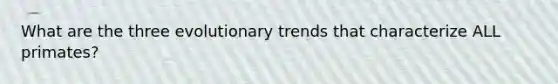 What are the three evolutionary trends that characterize ALL primates?