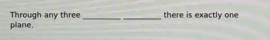 Through any three __________ __________ there is exactly one plane.