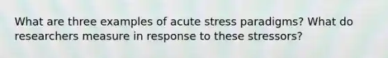 What are three examples of acute stress paradigms? What do researchers measure in response to these stressors?