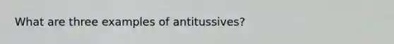 What are three examples of antitussives?