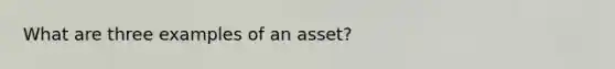 What are three examples of an asset?