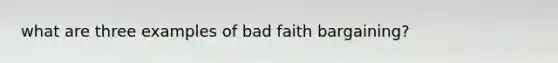 what are three examples of bad faith bargaining?