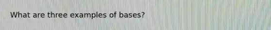 What are three examples of bases?