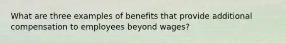 What are three examples of benefits that provide additional compensation to employees beyond wages?