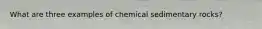 What are three examples of chemical sedimentary rocks?