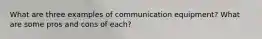 What are three examples of communication equipment? What are some pros and cons of each?