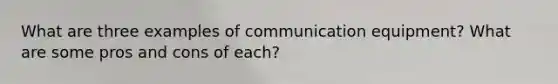 What are three examples of communication equipment? What are some pros and cons of each?