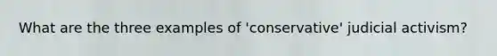 What are the three examples of 'conservative' judicial activism?