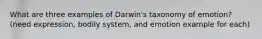 What are three examples of Darwin's taxonomy of emotion? (need expression, bodily system, and emotion example for each)