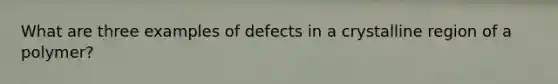 What are three examples of defects in a crystalline region of a polymer?