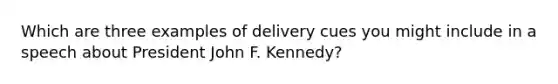 Which are three examples of delivery cues you might include in a speech about President John F. Kennedy?