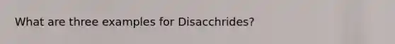 What are three examples for Disacchrides?