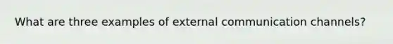 What are three examples of external communication channels?