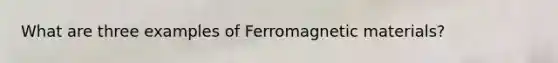 What are three examples of Ferromagnetic materials?