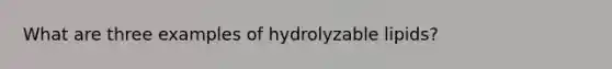 What are three examples of hydrolyzable lipids?