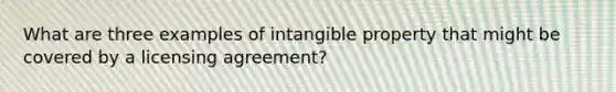 What are three examples of intangible property that might be covered by a licensing agreement?